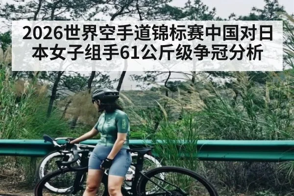 2026世界空手道锦标赛中国对日本女子组手61公斤级争冠分析