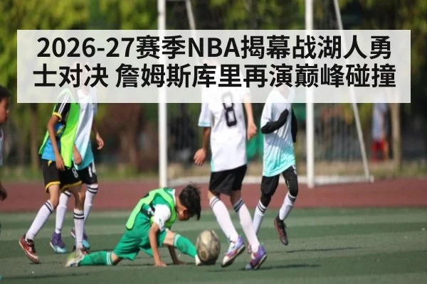 2026-27赛季NBA揭幕战湖人勇士对决 詹姆斯库里再演巅峰碰撞